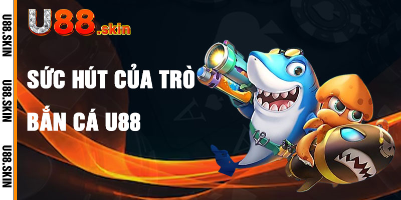 Bắn Cá U88 Và Sức Hút Của Trò Chơi Giải Trí