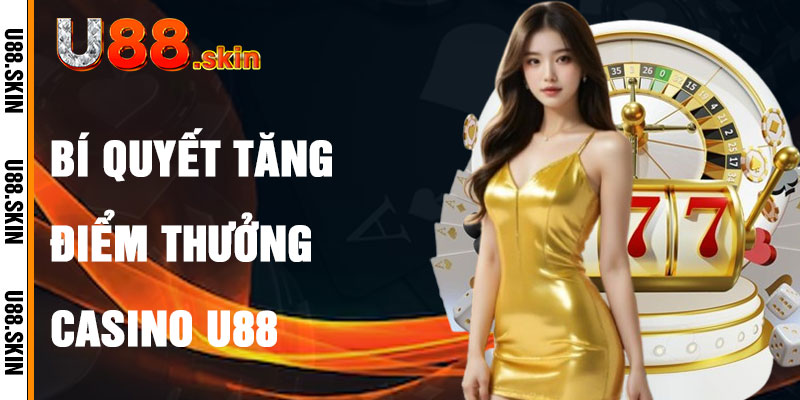 Casino U88 Và Bí Quyết Tăng Điểm Thưởng