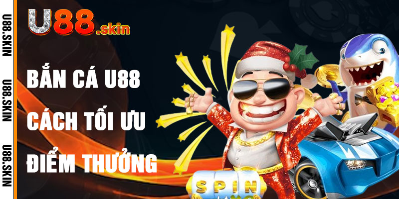 Bắn Cá U88 Và Cách Tối Ưu Hóa Điểm Thưởng
